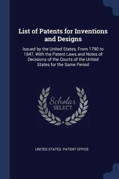 List of Patents for Inventions and Designs: Issued by the United States, From 1790 to 1847, With the Patent Laws and Notes of Decisions of the Courts