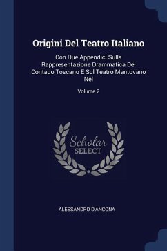 Origini Del Teatro Italiano: Con Due Appendici Sulla Rappresentazione Drammatica Del Contado Toscano E Sul Teatro Mantovano Nel; Volume 2 - D'Ancona, Alessandro