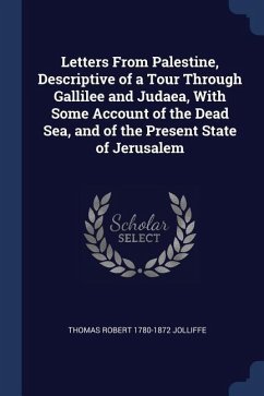 Letters From Palestine, Descriptive of a Tour Through Gallilee and Judaea, With Some Account of the Dead Sea, and of the Present State of Jerusalem