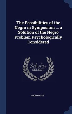 The Possibilities of the Negro in Symposium ... a Solution of the Negro Problem Psychologically Considered