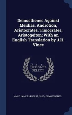 Demosthenes Against Meidias, Androtion, Aristocrates, Timocrates, Aristogeiton; With an English Translation by J.H. Vince - Vince, James Herbert; Demosthenes, Demosthenes