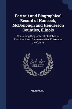 Portrait and Biographical Record of Hancock, McDonough and Henderson Counties, Illinois: Containing Biographical Sketches of Prominent and Representat - Anonymous