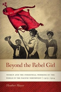 Beyond the Rebel Girl: Women and the Industrial Workers of the World in the Pacific Northwest, 1905-1924 - Mayer, Heather