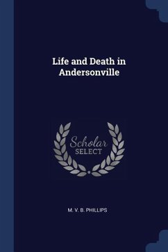 Life and Death in Andersonville - V. B. Phillips, M.