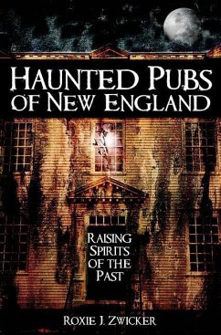 Haunted Pubs of New England: Raising Spirits of the Past - Zwicker, Roxie