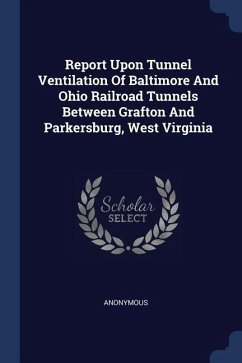 Report Upon Tunnel Ventilation Of Baltimore And Ohio Railroad Tunnels Between Grafton And Parkersburg, West Virginia - Anonymous