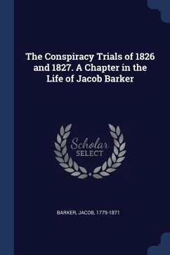 The Conspiracy Trials of 1826 and 1827. A Chapter in the Life of Jacob Barker - Barker, Jacob