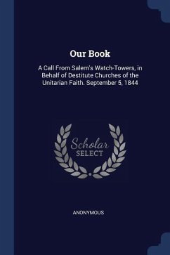 Our Book: A Call From Salem's Watch-Towers, in Behalf of Destitute Churches of the Unitarian Faith. September 5, 1844