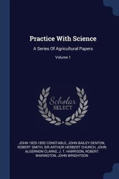 Practice With Science: A Series Of Agricultural Papers; Volume 1 - Constable, John; Smith, Robert