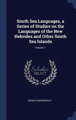 South Sea Languages, a Series of Studies on the Languages of the New Hebrides and Other South Sea Islands; Volume 1 - Macdonald, Donald