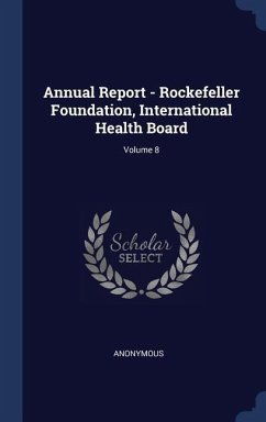Annual Report - Rockefeller Foundation, International Health Board; Volume 8