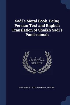Sadi's Moral Book. Being Persian Text and English Translation of Shaikh Sadi's Pand-namah