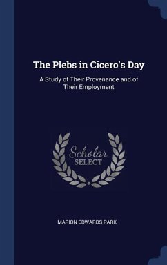 The Plebs in Cicero's Day: A Study of Their Provenance and of Their Employment - Park, Marion Edwards