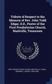 Tribute of Respect to the Memory of Rev. John Todd Edgar, D.D., Pastor of the First Presbyterian Church, Nashville, Tennessee