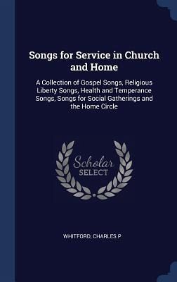 Songs for Service in Church and Home: A Collection of Gospel Songs, Religious Liberty Songs, Health and Temperance Songs, Songs for Social Gatherings Songs for Service in Church and Home: A Collection of Gospel Songs, Religious Liberty Songs, Health and Temperance Songs, Songs for Social Gatherings