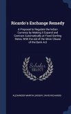 Ricardo's Exchange Remedy: A Proposal to Regulate the Indian Currency by Making it Expand and Contract Automatically at Fixed Sterling Rates, Wit