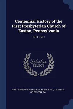 Centennial History of the First Presbyterian Church of Easton, Pennsylvania: 1811-1911 - Church, First Presbyterian