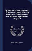 Being a Summary Statement of the Investigation Made by the British Government of the "Mormon" Question in England