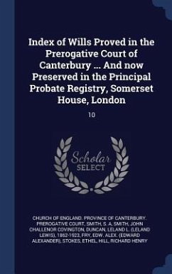 Index of Wills Proved in the Prerogative Court of Canterbury ... And now Preserved in the Principal Probate Registry, Somerset House, London: 10 - Smith, S. A.; Smith, John Challenor Covington