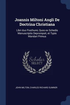 Joannis Miltoni Angli De Doctrina Christiana: Libri duo Posthumi, Quos ex Schedis Manuscriptis Deprompsit, et Typis Mandari Primus - Milton, John; Sumner, Charles Richard