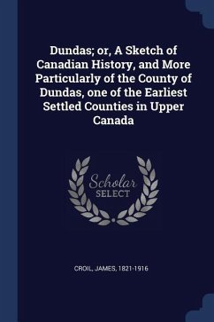 Dundas; or, A Sketch of Canadian History, and More Particularly of the County of Dundas, one of the Earliest Settled Counties in Upper Canada