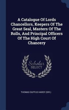 A Catalogue Of Lords Chancellors, Keepers Of The Great Seal, Masters Of The Rolls, And Principal Officers Of The High Court Of Chancery