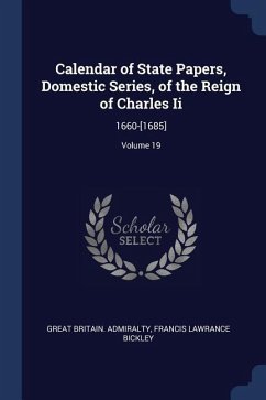 Calendar of State Papers, Domestic Series, of the Reign of Charles Ii: 1660-[1685]; Volume 19