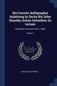 Die Current-kalligraphie Anleitung In Sechs Bis Zehn Stunden Schön Schreiben Zu Lernen - Pernat, Franz Sales