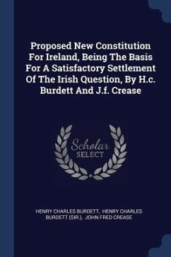 Proposed New Constitution For Ireland, Being The Basis For A Satisfactory Settlement Of The Irish Question, By H.c. Burdett And J.f. Crease - Burdett, Henry Charles