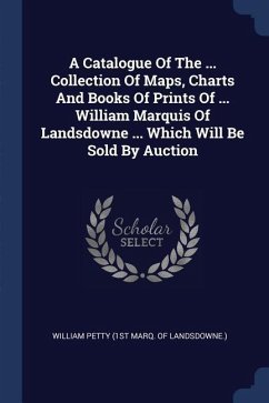 A Catalogue Of The ... Collection Of Maps, Charts And Books Of Prints Of ... William Marquis Of Landsdowne ... Which Will Be Sold By Auction