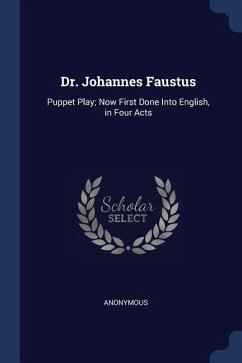 Dr. Johannes Faustus: Puppet Play; Now First Done Into English, in Four Acts