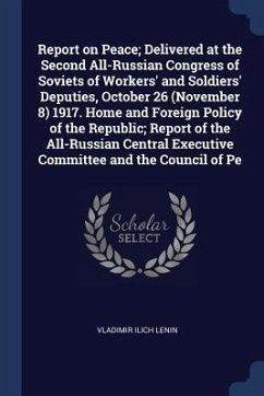 Report on Peace; Delivered at the Second All-Russian Congress of Soviets of Workers' and Soldiers' Deputies, October 26 (November 8) 1917. Home and Fo - Lenin, Vladimir Ilich