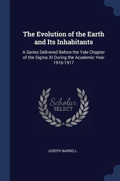 The Evolution of the Earth and Its Inhabitants: A Series Delivered Before the Yale Chapter of the Sigma XI During the Academic Year 1916-1917