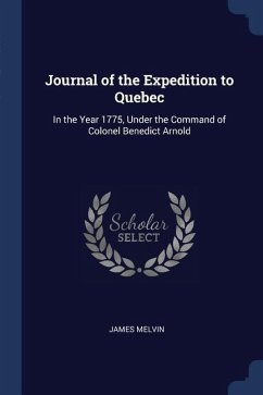 Journal of the Expedition to Quebec: In the Year 1775, Under the Command of Colonel Benedict Arnold