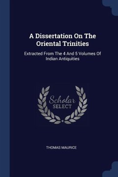 A Dissertation On The Oriental Trinities: Extracted From The 4 And 5 Volumes Of Indian Antiquities