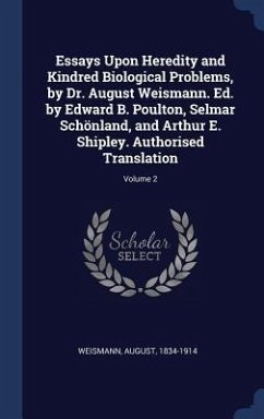 Essays Upon Heredity and Kindred Biological Problems, by Dr. August Weismann. Ed. by Edward B. Poulton, Selmar Schönland, and Arthur E. Shipley. Autho - Weismann, August