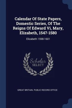 Calendar Of State Papers, Domestic Series, Of The Reigns Of Edward Vi, Mary, Elizabeth, 1547-1580