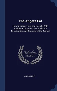 The Angora Cat: How to Breed, Train and Keep It; With Additional Chapters On the History, Peculiarities and Diseases of the Animal - Anonymous
