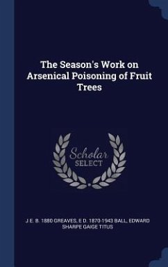 The Season's Work on Arsenical Poisoning of Fruit Trees - Greaves, J. E. B.; Ball, E. D.; Titus, Edward Sharpe Gaige