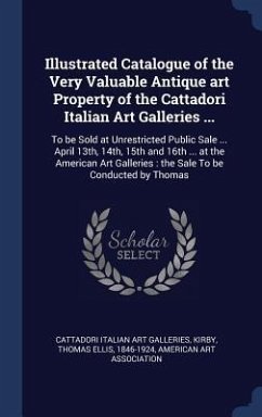 Illustrated Catalogue of the Very Valuable Antique art Property of the Cattadori Italian Art Galleries ... - Galleries, Cattadori Italian Art; Kirby, Thomas Ellis