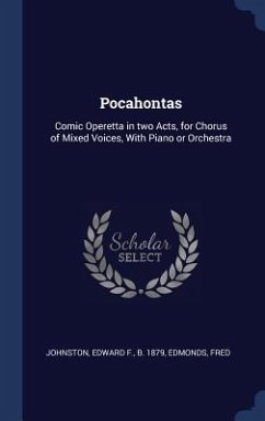 Pocahontas: Comic Operetta in two Acts, for Chorus of Mixed Voices, With Piano or Orchestra - Johnston, Edward F.; Edmonds, Fred