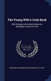The Young Wife's Cook Book: With Receipts of the Best Dishes for Breakfast, Dinner and Tea