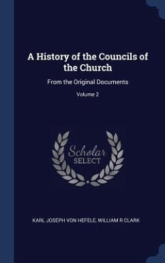 A History of the Councils of the Church - Hefele, Karl Joseph Von; Clark, William R