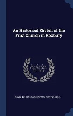 An Historical Sketch of the First Church in Roxbury - Roxbury, Massachusetts First Church