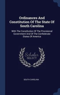 Ordinances And Constitution Of The State Of South Carolina: With The Constitution Of The Provisional Government And Of The Confederate States Of Ameri - Carolina, South