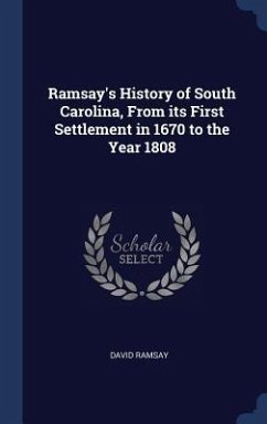 Ramsay's History of South Carolina, From its First Settlement in 1670 to the Year 1808 - Ramsay, David