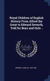 Royal Children of English History From Alfred the Great to Edward Seventh, Told for Boys and Girls ..