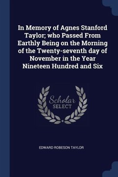 In Memory of Agnes Stanford Taylor; who Passed From Earthly Being on the Morning of the Twenty-seventh day of November in the Year Nineteen Hundred an