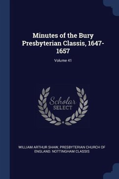 Minutes of the Bury Presbyterian Classis, 1647-1657; Volume 41 - Shaw, William Arthur