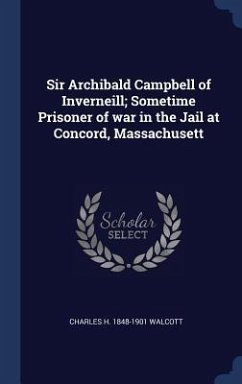 Sir Archibald Campbell of Inverneill; Sometime Prisoner of war in the Jail at Concord, Massachusett - Walcott, Charles H.